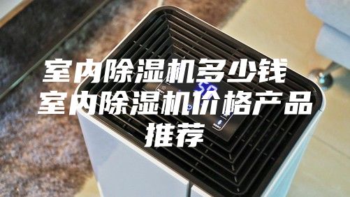 室内除湿机多少钱 室内除湿机价格产品推荐