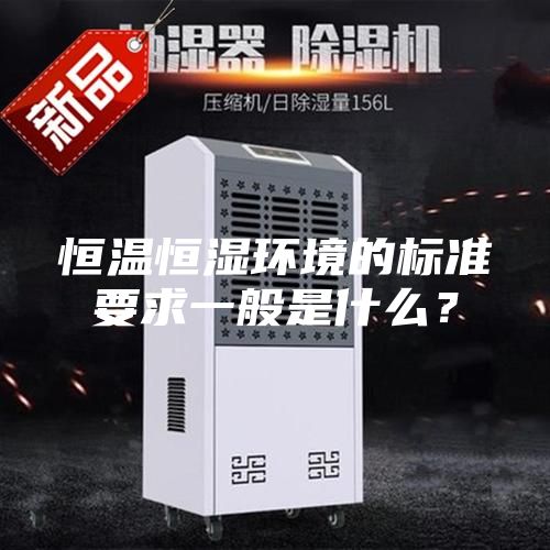 恒温恒湿环境的标准要求一般是什么？