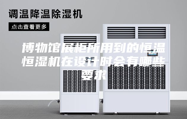 博物馆展柜所用到的恒温恒湿机在设计时会有哪些要求