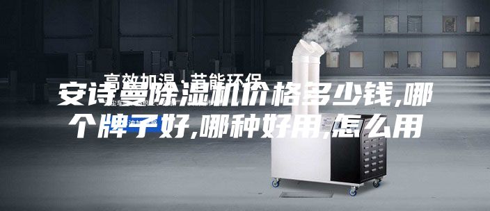 安诗曼除湿机价格多少钱,哪个牌子好,哪种好用,怎么用