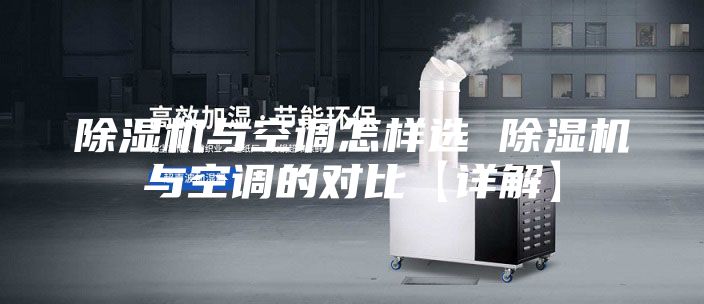 除湿机与空调怎样选 除湿机与空调的对比【详解】