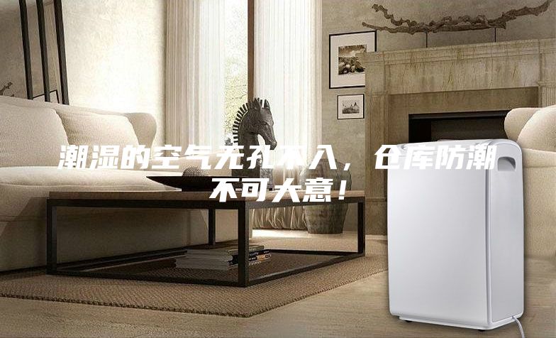 潮湿的空气无孔不入，仓库防潮不可大意！