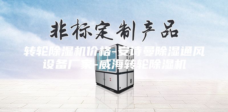 转轮除湿机价格-安诗曼除湿通风设备厂家-威海转轮除湿机