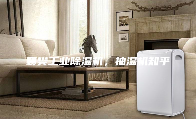 襄樊工业除湿机，抽湿机知乎