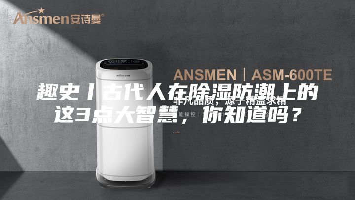 趣史丨古代人在除湿防潮上的这3点大智慧，你知道吗？