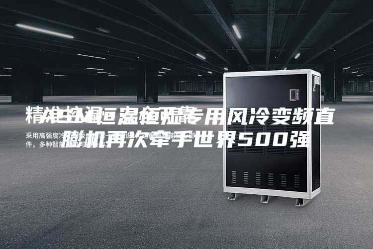 ASM恒温恒湿专用风冷变频直膨机再次牵手世界500强