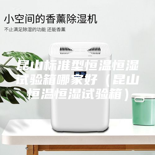 昆山标准型恒温恒湿试验箱哪家好（昆山恒温恒湿试验箱）