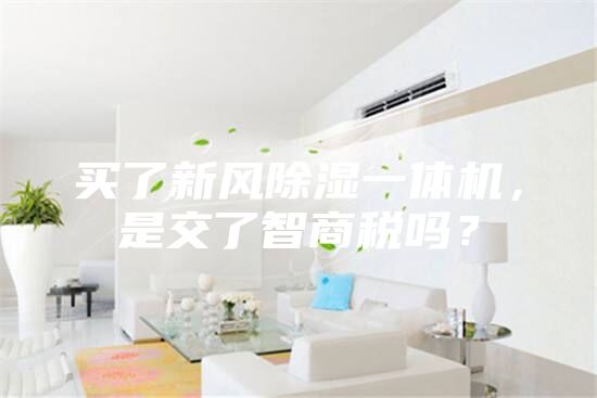 买了新风除湿一体机，是交了智商税吗？