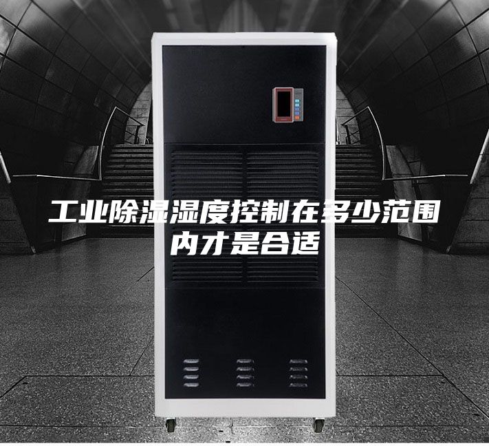 工业除湿湿度控制在多少范围内才是合适