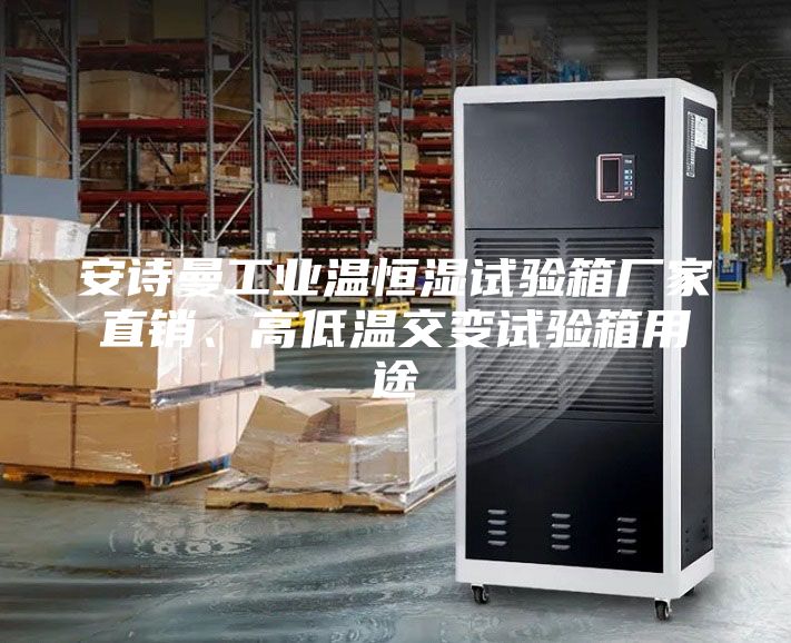 安诗曼工业温恒湿试验箱厂家直销、高低温交变试验箱用途