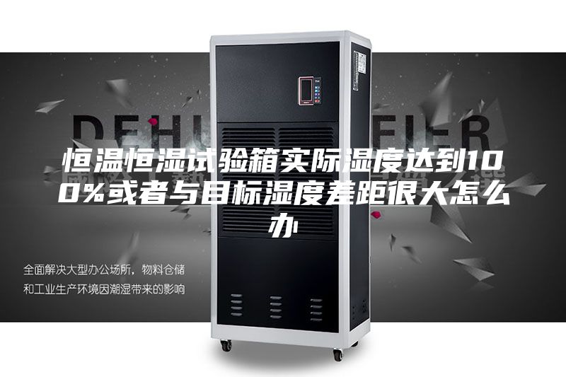 恒温恒湿试验箱实际湿度达到100%或者与目标湿度差距很大怎么办