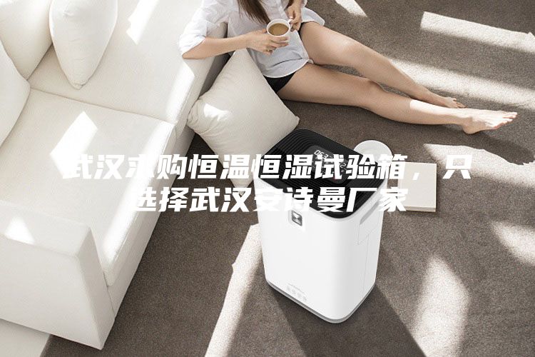 武汉求购恒温恒湿试验箱，只选择武汉安诗曼厂家