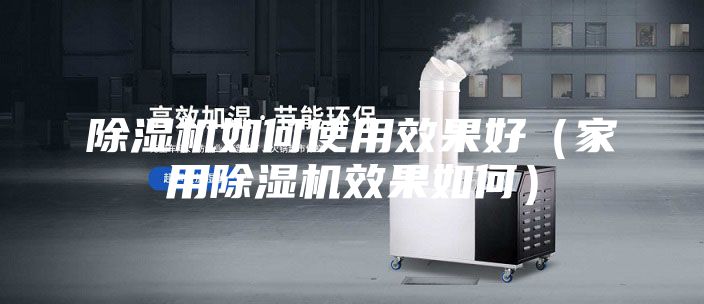 除湿机如何使用效果好（家用除湿机效果如何）
