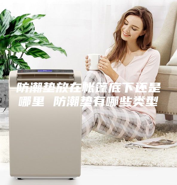 防潮垫放在帐篷底下还是哪里 防潮垫有哪些类型
