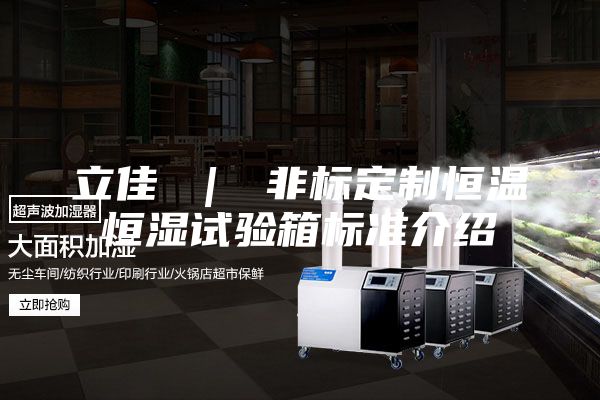 立佳 ｜ 非标定制恒温恒湿试验箱标准介绍