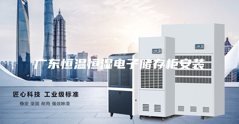 广东恒温恒湿电子储存柜安装