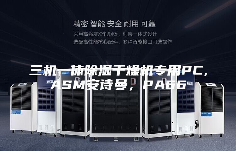 三机一体除湿干燥机专用PC,ASM安诗曼，PA66