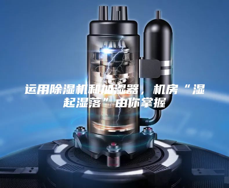 运用除湿机和加湿器，机房“湿起湿落”由你掌握
