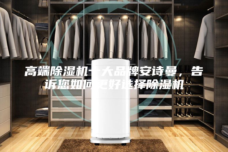 高端除湿机十大品牌安诗曼，告诉您如何更好选择除湿机