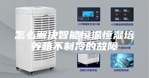 怎么解决智能恒温恒湿培养箱不制冷的故障