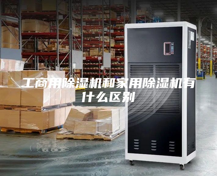工商用除湿机和家用除湿机有什么区别