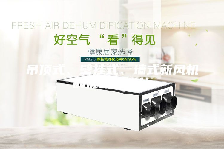 吊顶式、壁挂式、墙式新风机的优缺点对比