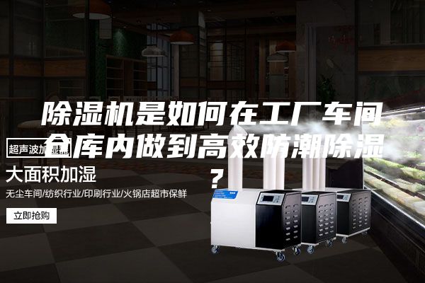 除湿机是如何在工厂车间仓库内做到高效防潮除湿？