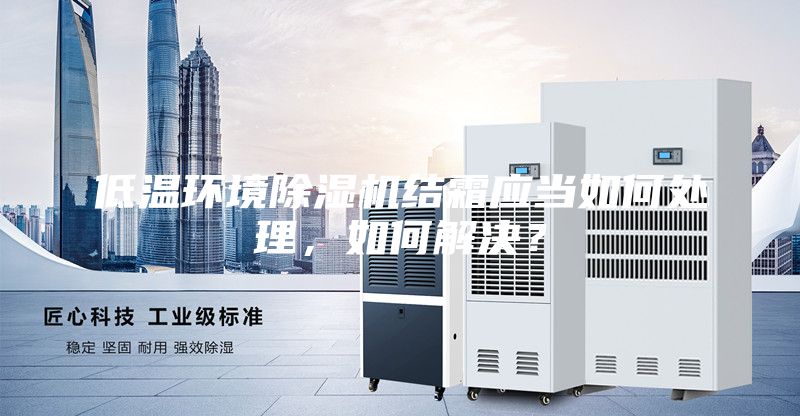 低温环境除湿机结霜应当如何处理，如何解决？