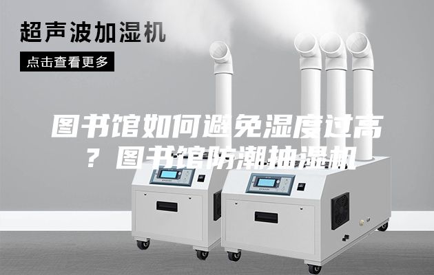 图书馆如何避免湿度过高？图书馆防潮抽湿机