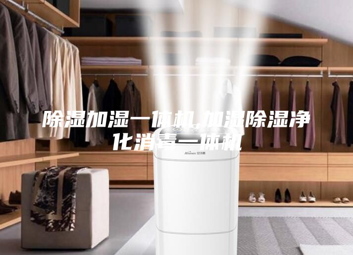 除湿加湿一体机,加湿除湿净化消毒一体机