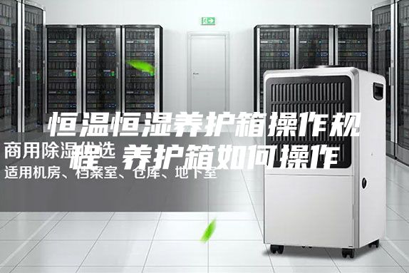 恒温恒湿养护箱操作规程 养护箱如何操作
