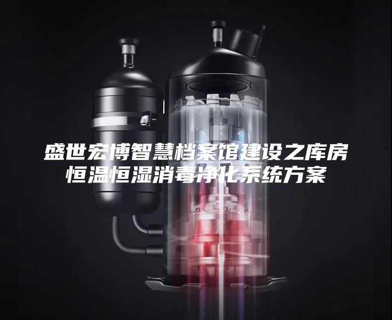 盛世宏博智慧档案馆建设之库房恒温恒湿消毒净化系统方案