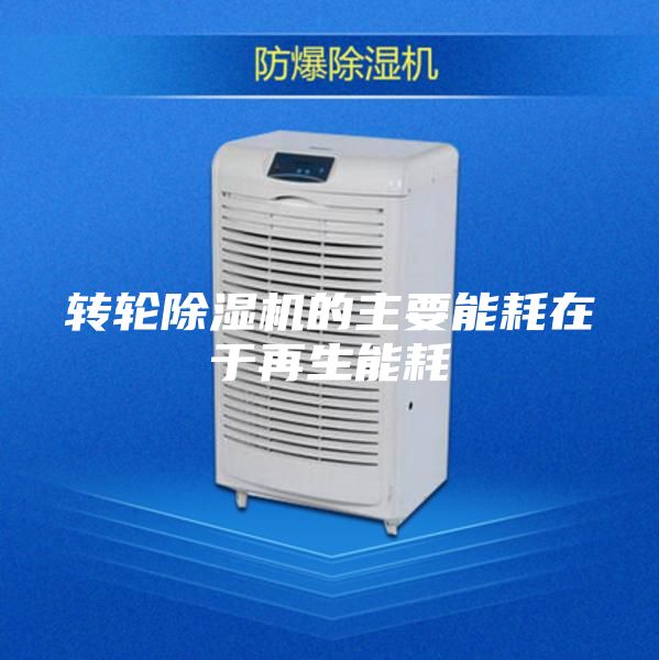 转轮除湿机的主要能耗在于再生能耗