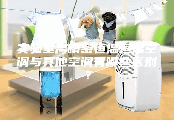 实验室高精密恒温恒湿空调与其他空调有哪些区别？