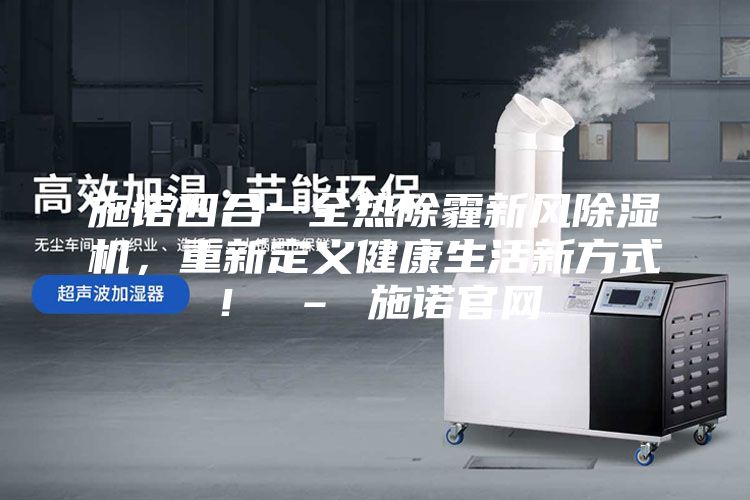 施诺四合一全热除霾新风除湿机，重新定义健康生活新方式！ – 施诺官网