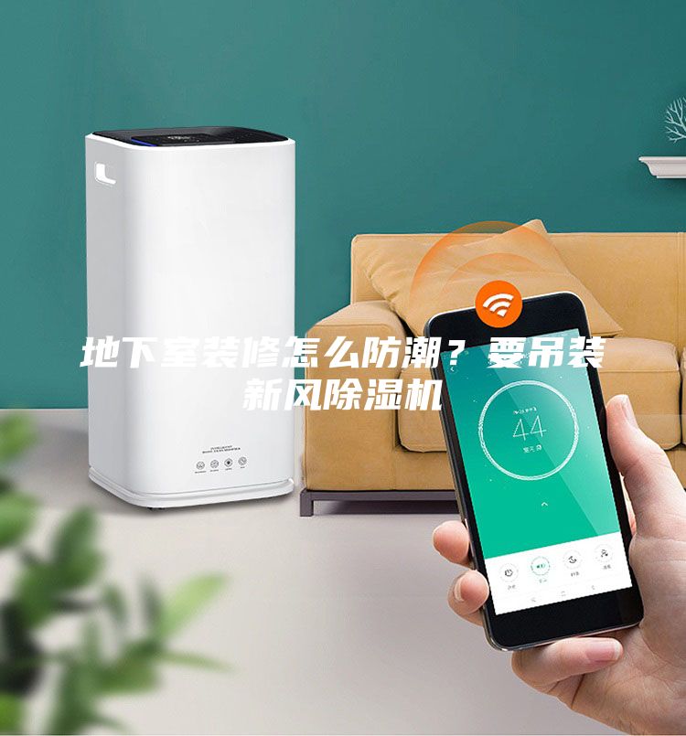 地下室装修怎么防潮？要吊装新风除湿机