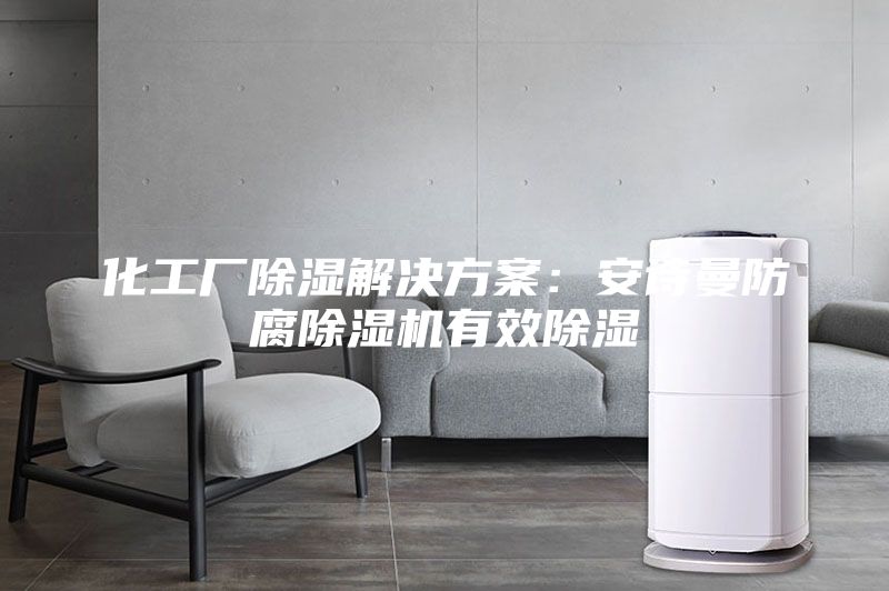 化工厂除湿解决方案：安诗曼防腐除湿机有效除湿