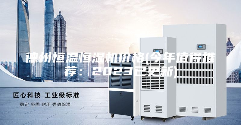 德州恒温恒湿机价格(今年值得推荐：2023已更新)