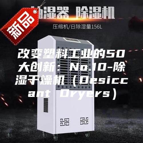 改变塑料工业的50大创新：No.10-除湿干燥机（Desiccant Dryers）