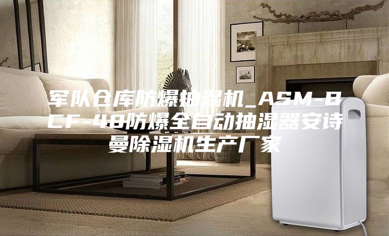 军队仓库防爆抽湿机_ASM-BCF-40防爆全自动抽湿器安诗曼除湿机生产厂家