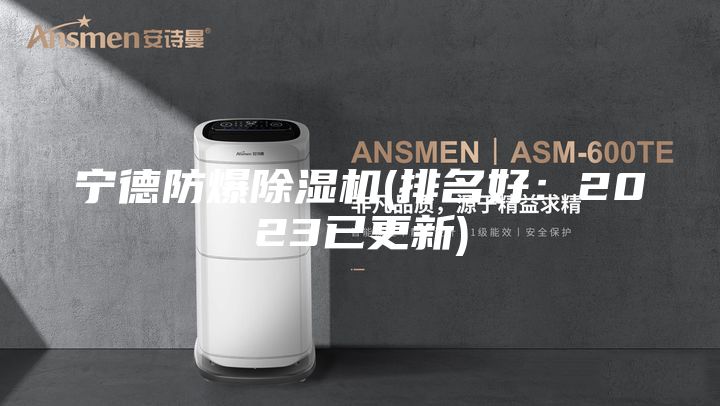 宁德防爆除湿机(排名好：2023已更新)