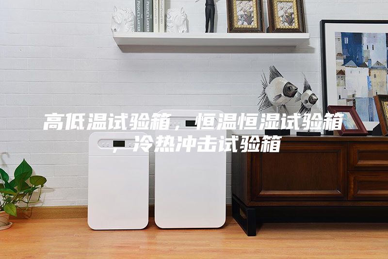 高低温试验箱，恒温恒湿试验箱，冷热冲击试验箱
