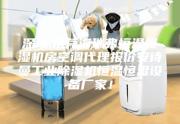 深圳.东莞海瑞弗恒温恒湿机房空调代理报价安诗曼工业除湿机恒温恒湿设备厂家！