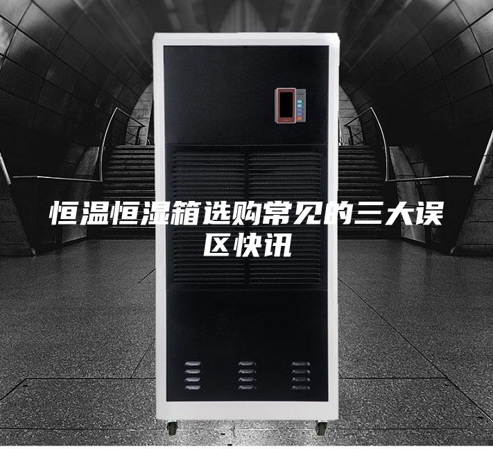 恒温恒湿箱选购常见的三大误区快讯