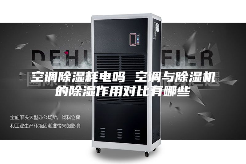空调除湿耗电吗 空调与除湿机的除湿作用对比有哪些