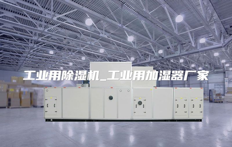 工业用除湿机_工业用加湿器厂家