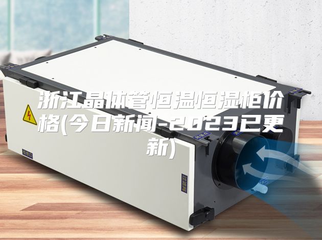 浙江晶体管恒温恒湿柜价格(今日新闻-2023已更新)