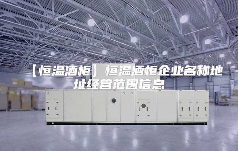 【恒温酒柜】恒温酒柜企业名称地址经营范围信息