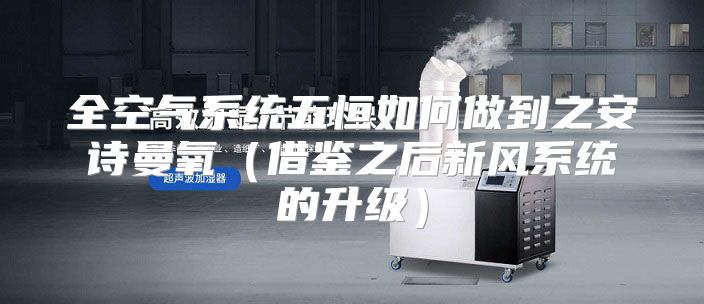 全空气系统五恒如何做到之安诗曼氧（借鉴之后新风系统的升级）