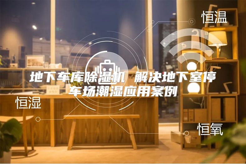 地下车库除湿机 解决地下室停车场潮湿应用案例